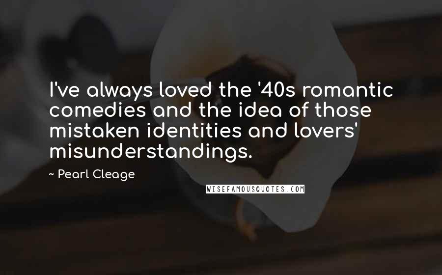 Pearl Cleage quotes: I've always loved the '40s romantic comedies and the idea of those mistaken identities and lovers' misunderstandings.