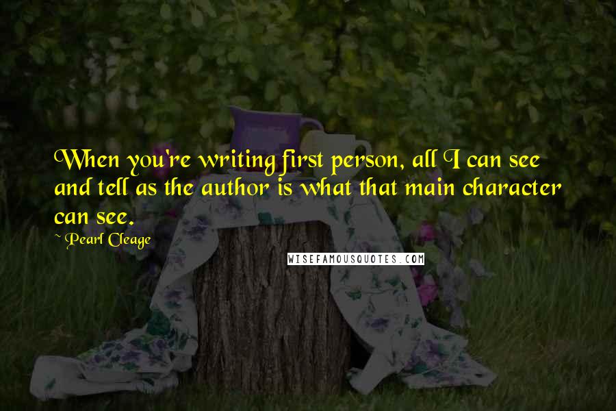 Pearl Cleage quotes: When you're writing first person, all I can see and tell as the author is what that main character can see.