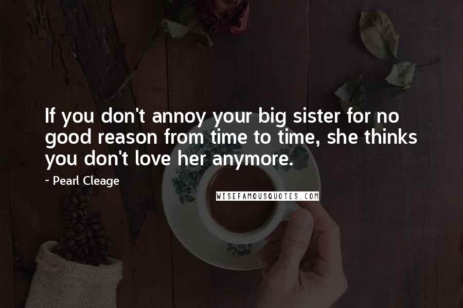 Pearl Cleage quotes: If you don't annoy your big sister for no good reason from time to time, she thinks you don't love her anymore.