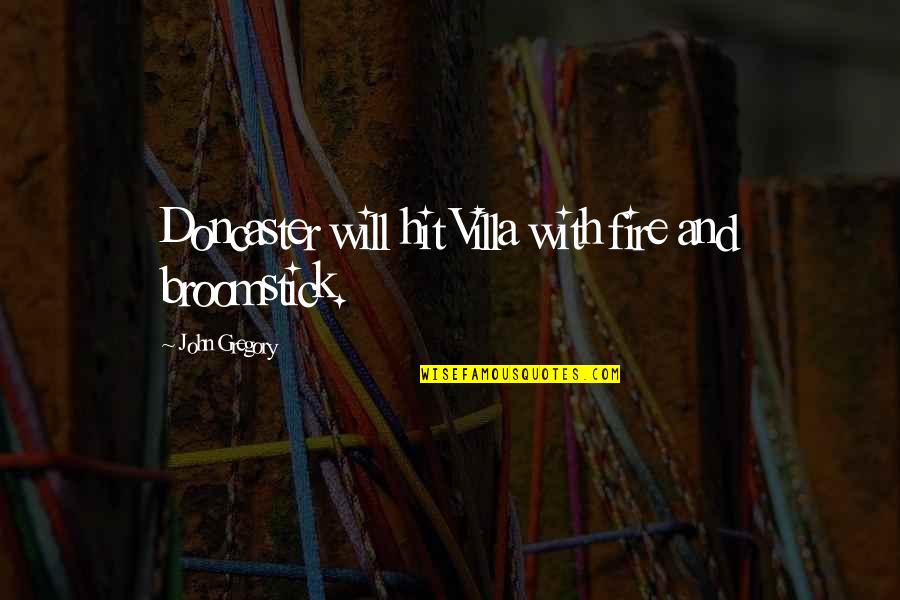 Pearl Fey Quotes By John Gregory: Doncaster will hit Villa with fire and broomstick. Pearl Fey Quotes By John Gregory: Doncaster will hit Villa with fire and broomstick.
