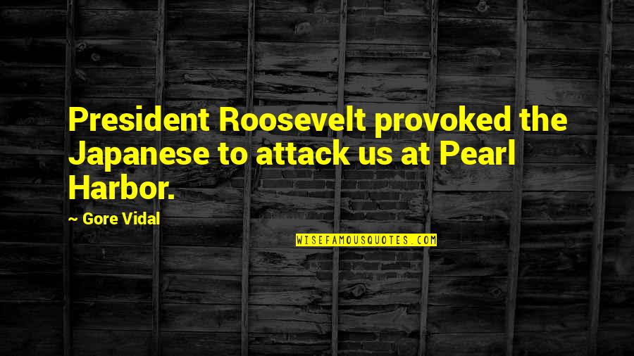 Pearl Harbor Quotes By Gore Vidal: President Roosevelt provoked the Japanese to attack us