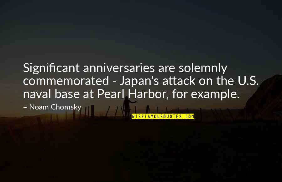 Pearl Harbor Quotes By Noam Chomsky: Significant anniversaries are solemnly commemorated - Japan's attack