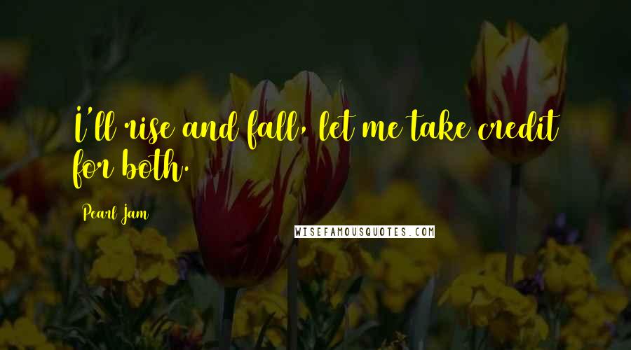 Pearl Jam quotes: I'll rise and fall, let me take credit for both.