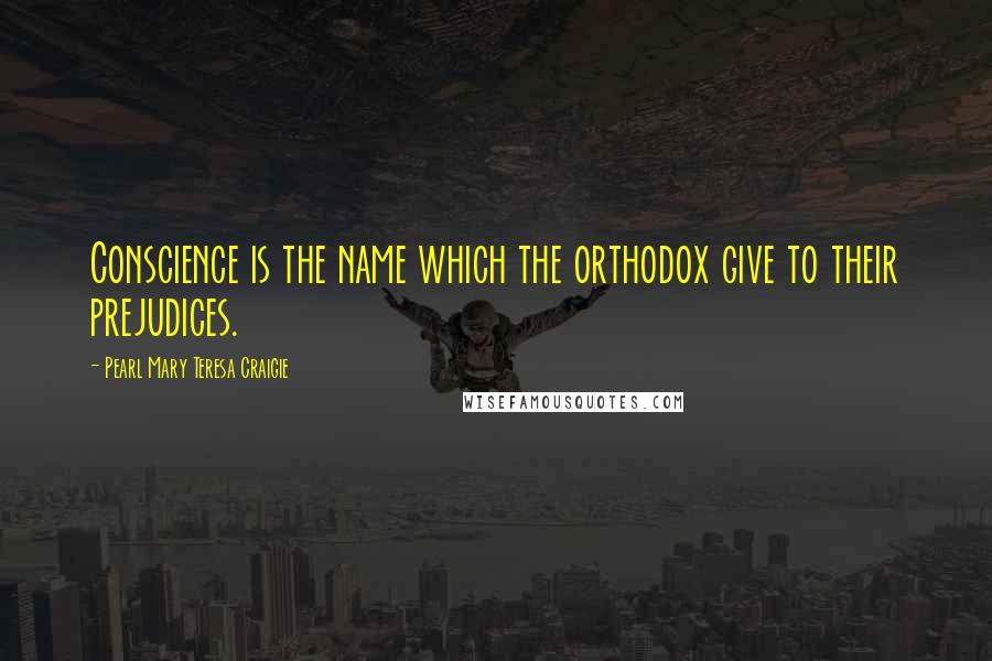 Pearl Mary Teresa Craigie quotes: Conscience is the name which the orthodox give to their prejudices.