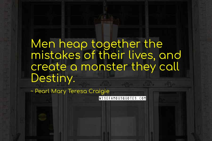 Pearl Mary Teresa Craigie quotes: Men heap together the mistakes of their lives, and create a monster they call Destiny.