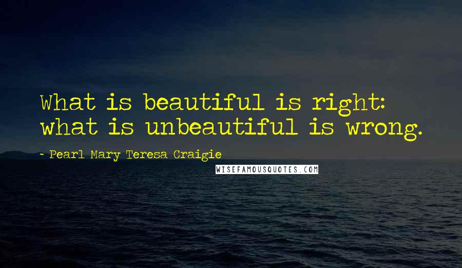 Pearl Mary Teresa Craigie quotes: What is beautiful is right: what is unbeautiful is wrong.