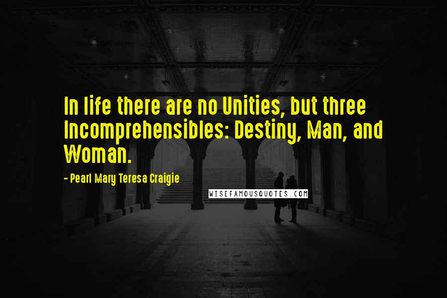 Pearl Mary Teresa Craigie quotes: In life there are no Unities, but three Incomprehensibles: Destiny, Man, and Woman.