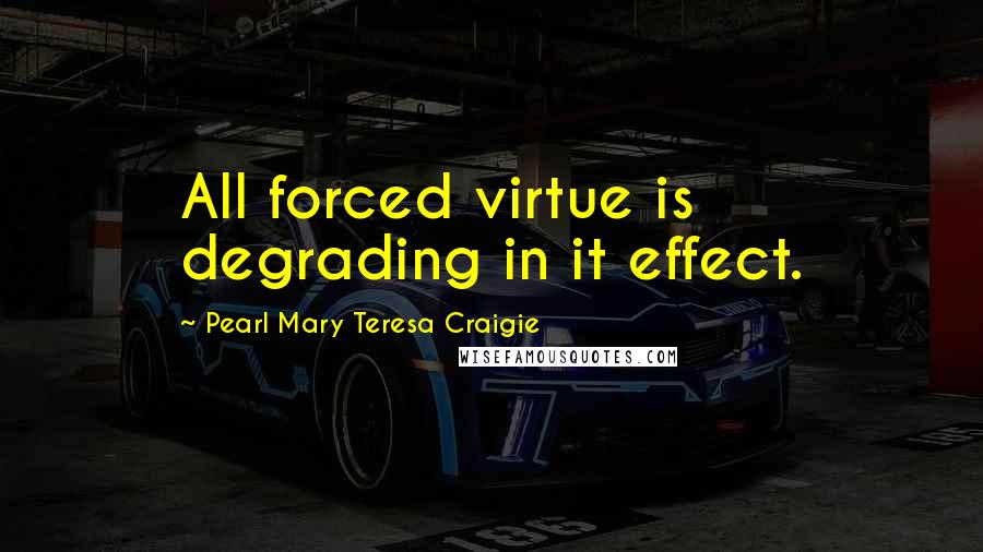 Pearl Mary Teresa Craigie quotes: All forced virtue is degrading in it effect.