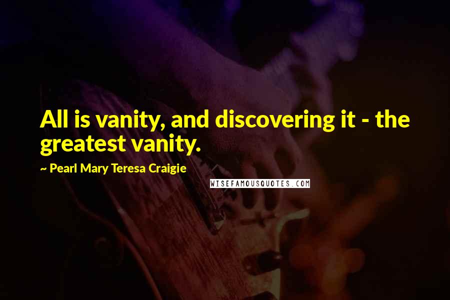 Pearl Mary Teresa Craigie quotes: All is vanity, and discovering it - the greatest vanity.