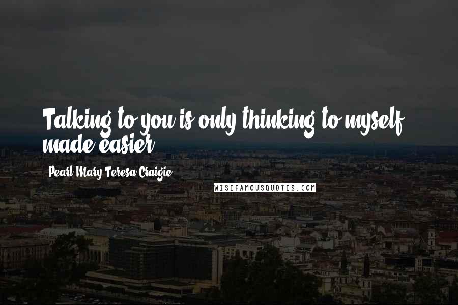 Pearl Mary Teresa Craigie quotes: Talking to you is only thinking to myself - made easier.