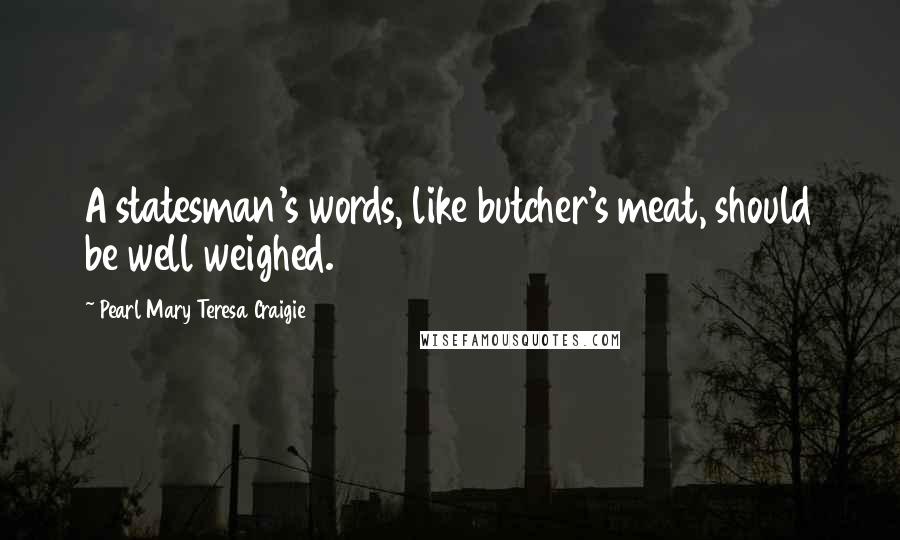 Pearl Mary Teresa Craigie quotes: A statesman's words, like butcher's meat, should be well weighed.