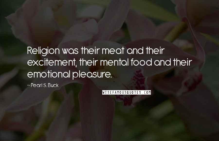 Pearl S. Buck quotes: Religion was their meat and their excitement, their mental food and their emotional pleasure.