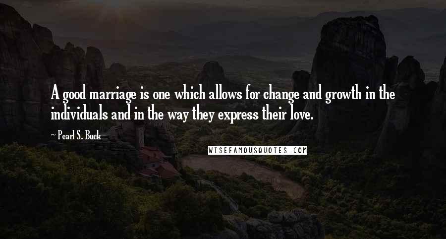 Pearl S. Buck quotes: A good marriage is one which allows for change and growth in the individuals and in the way they express their love.