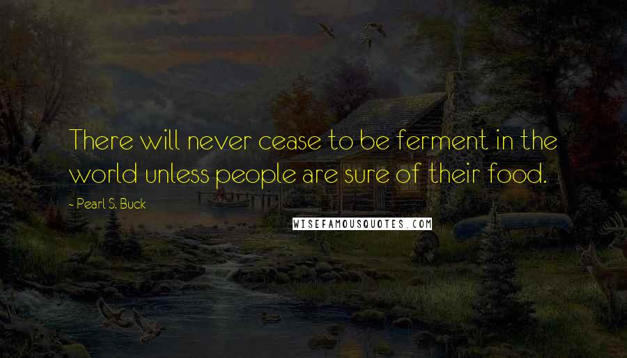 Pearl S. Buck quotes: There will never cease to be ferment in the world unless people are sure of their food.