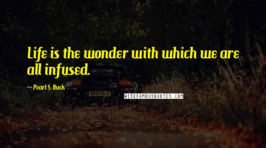 Pearl S. Buck quotes: Life is the wonder with which we are all infused.