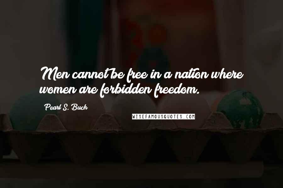 Pearl S. Buck quotes: Men cannot be free in a nation where women are forbidden freedom.