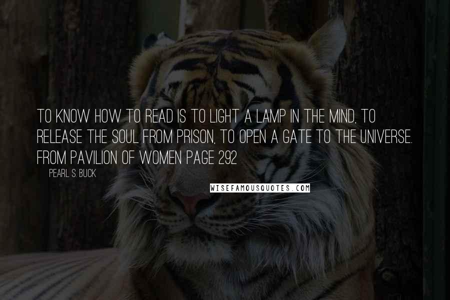 Pearl S. Buck quotes: To know how to read is to light a lamp in the mind, to release the soul from prison, to open a gate to the universe. from Pavilion of Women