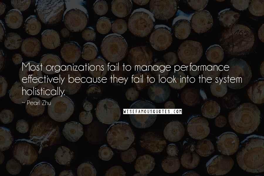 Pearl Zhu quotes: Most organizations fail to manage performance effectively because they fail to look into the system holistically. Pearl Zhu quotes: Most organizations fail to manage performance effectively because they fail to look into the system holistically.
