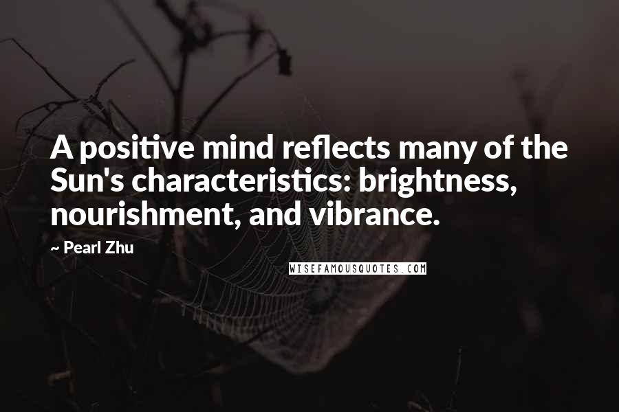 Pearl Zhu quotes: A positive mind reflects many of the Sun's characteristics: brightness, nourishment, and vibrance.