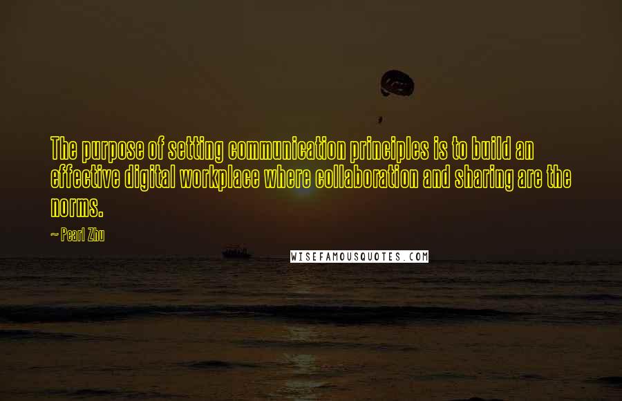 Pearl Zhu quotes: The purpose of setting communication principles is to build an effective digital workplace where collaboration and sharing are the norms. Pearl Zhu quotes: The purpose of setting communication principles is to build an effective digital workplace where collaboration and sharing are the norms.