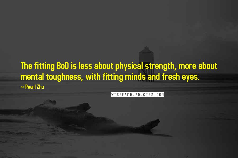 Pearl Zhu quotes: The fitting BoD is less about physical strength, more about mental toughness, with fitting minds and fresh eyes. Pearl Zhu quotes: The fitting BoD is less about physical strength, more about mental toughness, with fitting minds and fresh eyes.