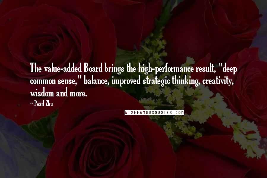 Pearl Zhu quotes: The value-added Board brings the high-performance result, "deep common sense," balance, improved strategic thinking, creativity, wisdom and more. Pearl Zhu quotes: The value-added Board brings the high-performance result, "deep common sense," balance, improved strategic thinking, creativity, wisdom and more.