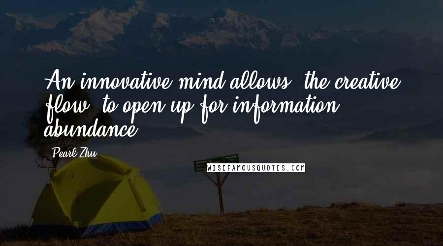 Pearl Zhu quotes: An innovative mind allows "the creative flow" to open up for information abundance.