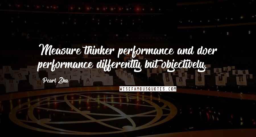 Pearl Zhu quotes: Measure thinker performance and doer performance differently but objectively.
