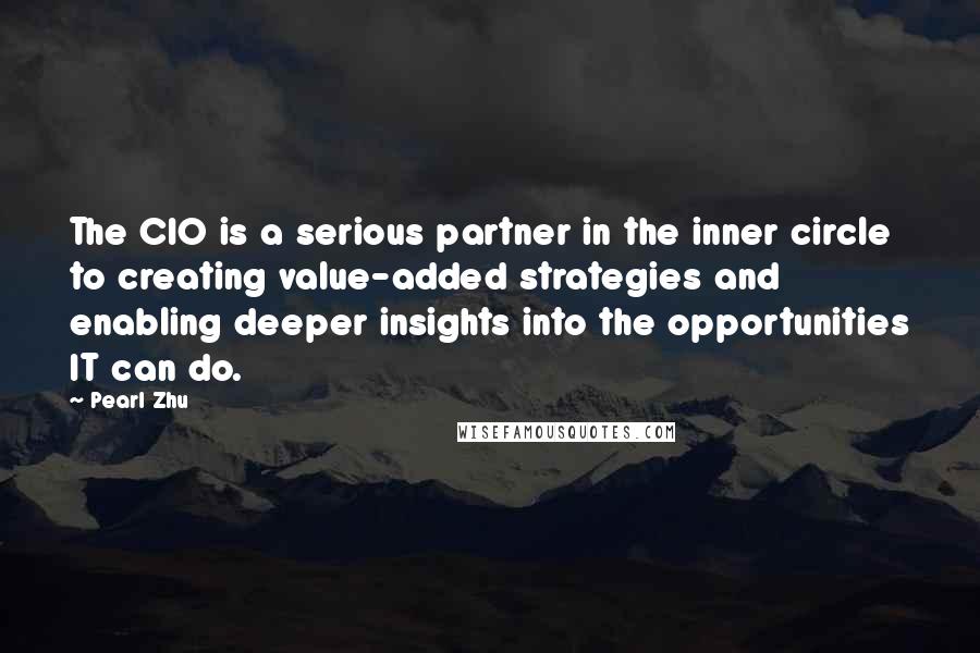 Pearl Zhu quotes: The CIO is a serious partner in the inner circle to creating value-added strategies and enabling deeper insights into the opportunities IT can do. Pearl Zhu quotes: The CIO is a serious partner in the inner circle to creating value-added strategies and enabling deeper insights into the opportunities IT can do.