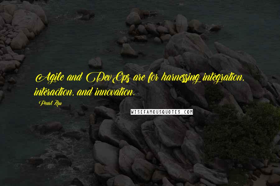 Pearl Zhu quotes: Agile and DevOps are for harnessing integration, interaction, and innovation.