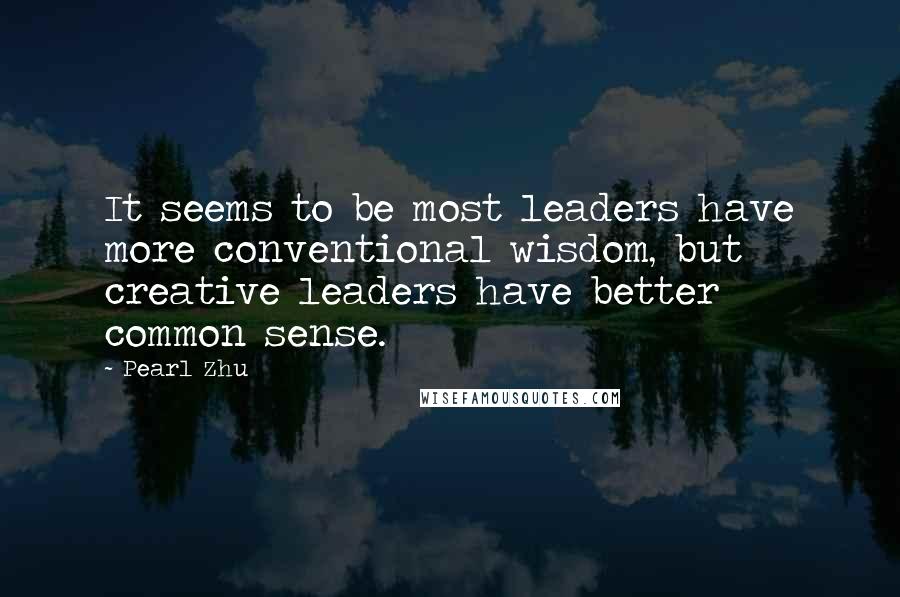 Pearl Zhu quotes: It seems to be most leaders have more conventional wisdom, but creative leaders have better common sense.