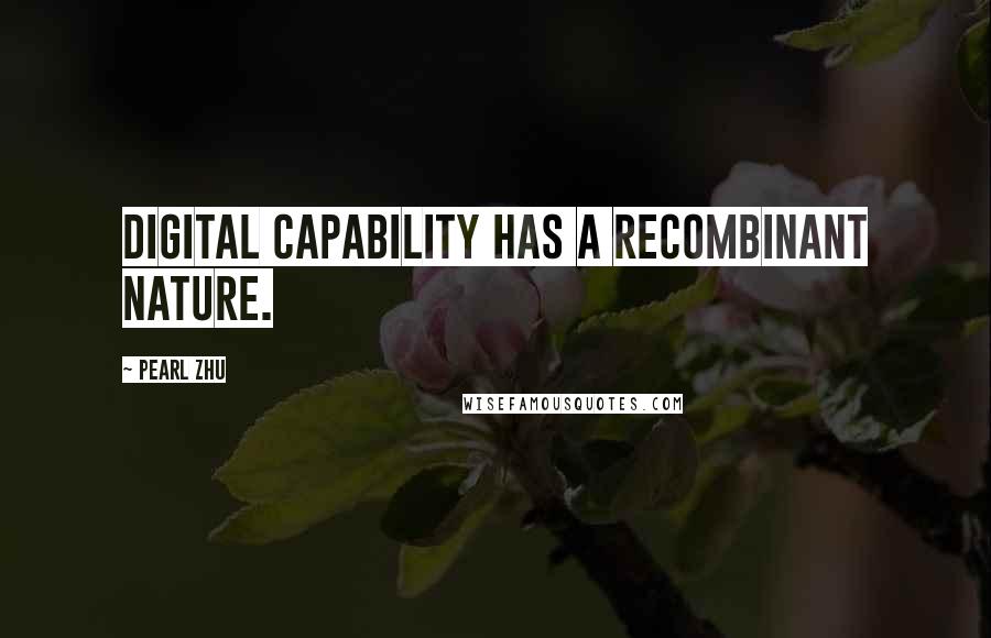 Pearl Zhu quotes: Digital capability has a recombinant nature.