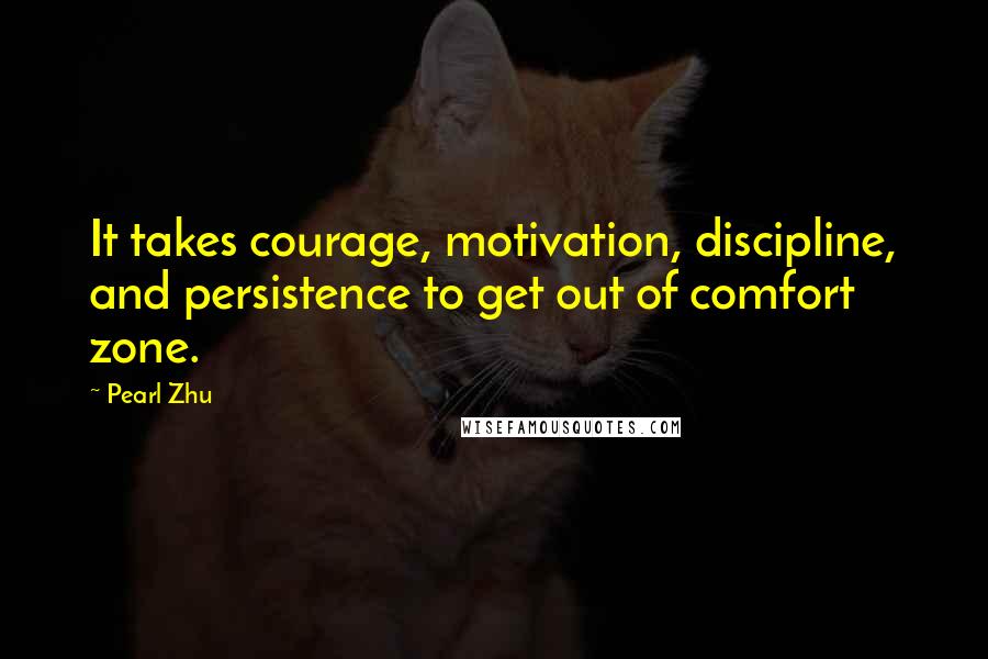 Pearl Zhu quotes: It takes courage, motivation, discipline, and persistence to get out of comfort zone.