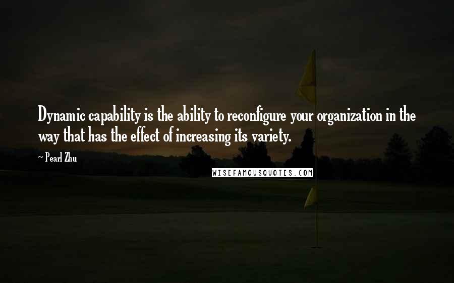 Pearl Zhu quotes: Dynamic capability is the ability to reconfigure your organization in the way that has the effect of increasing its variety. Pearl Zhu quotes: Dynamic capability is the ability to reconfigure your organization in the way that has the effect of increasing its variety.