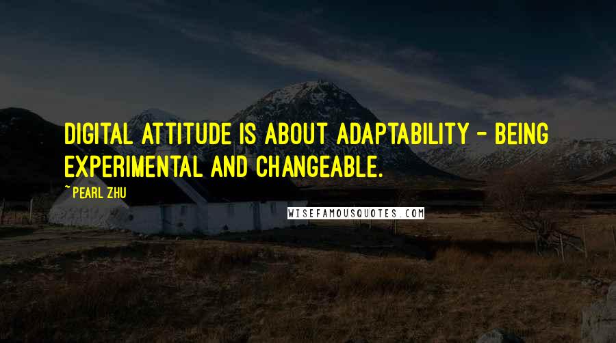 Pearl Zhu quotes: Digital attitude is about adaptability - being experimental and changeable.