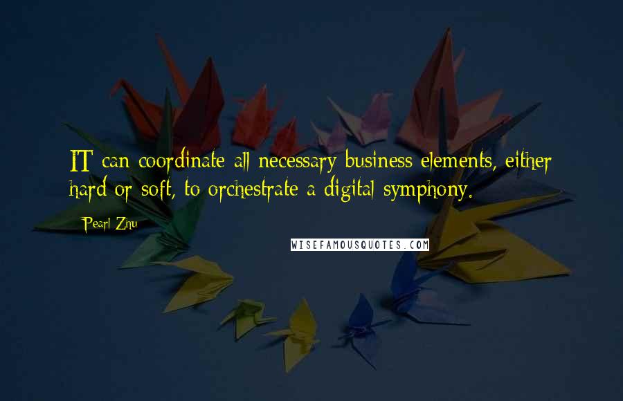 Pearl Zhu quotes: IT can coordinate all necessary business elements, either hard or soft, to orchestrate a digital symphony.