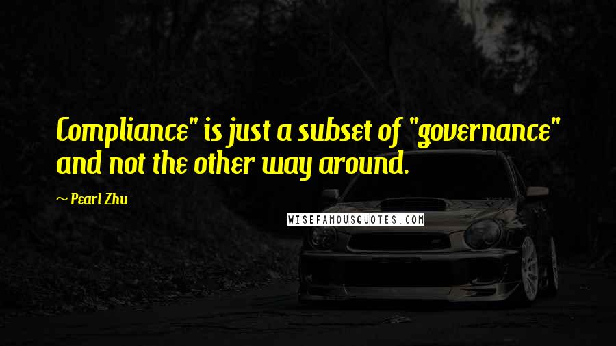 Pearl Zhu quotes: Compliance" is just a subset of "governance" and not the other way around.
