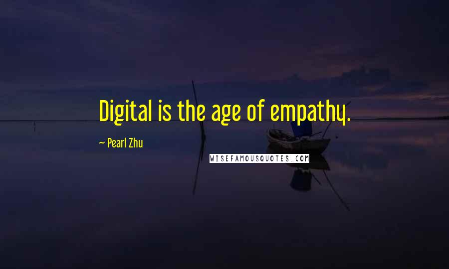 Pearl Zhu quotes: Digital is the age of empathy.