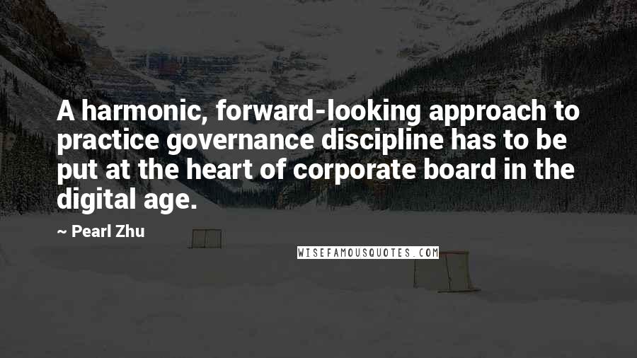 Pearl Zhu quotes: A harmonic, forward-looking approach to practice governance discipline has to be put at the heart of corporate board in the digital age. Pearl Zhu quotes: A harmonic, forward-looking approach to practice governance discipline has to be put at the heart of corporate board in the digital age.