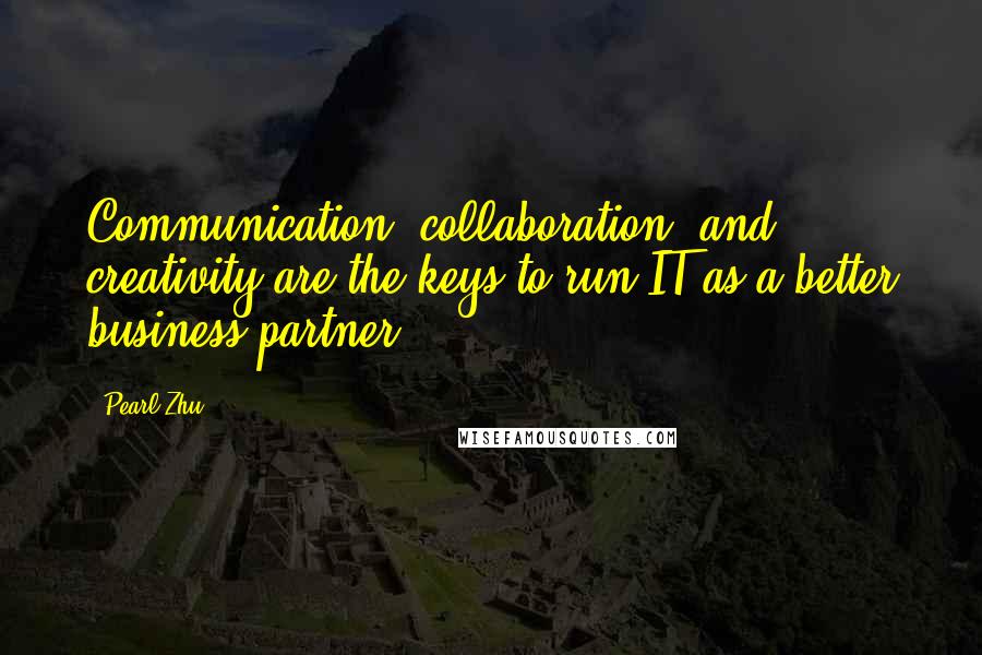 Pearl Zhu quotes: Communication, collaboration, and creativity are the keys to run IT as a better business partner.