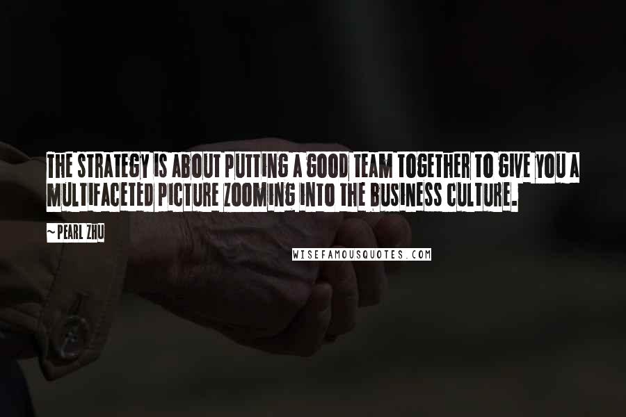 Pearl Zhu quotes: The strategy is about putting a good team together to give you a multifaceted picture zooming into the business culture. Pearl Zhu quotes: The strategy is about putting a good team together to give you a multifaceted picture zooming into the business culture.