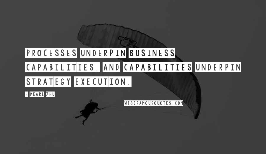 Pearl Zhu quotes: Processes underpin business capabilities, and capabilities underpin strategy execution.