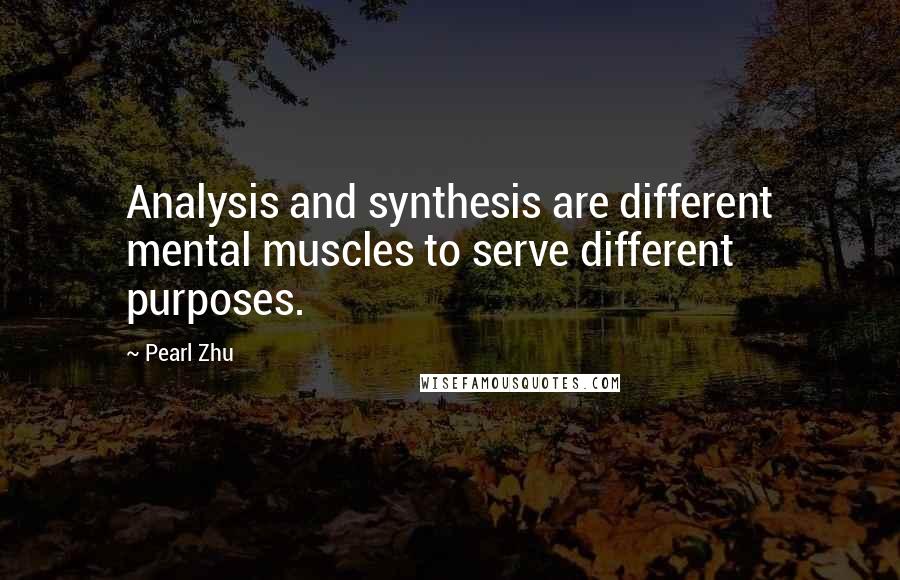 Pearl Zhu quotes: Analysis and synthesis are different mental muscles to serve different purposes.