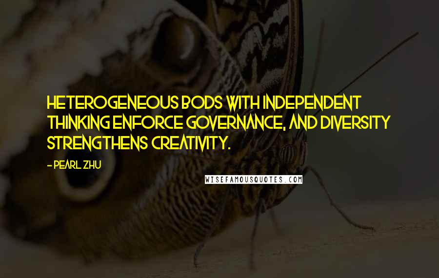 Pearl Zhu quotes: Heterogeneous BoDs with independent thinking enforce governance, and diversity strengthens creativity. Pearl Zhu quotes: Heterogeneous BoDs with independent thinking enforce governance, and diversity strengthens creativity.