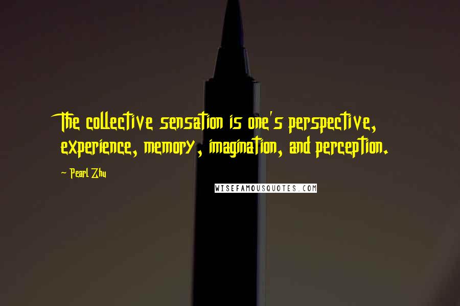 Pearl Zhu quotes: The collective sensation is one's perspective, experience, memory, imagination, and perception.