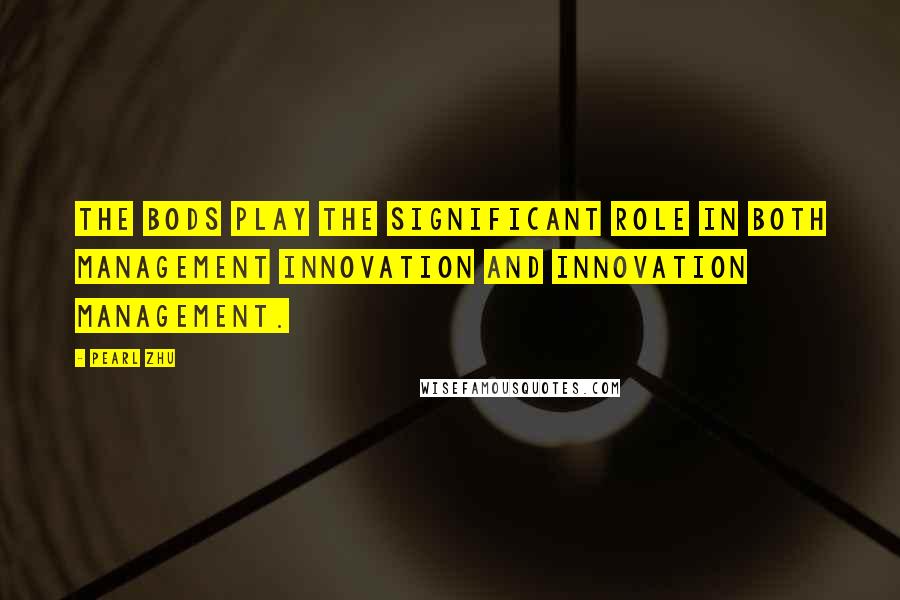 Pearl Zhu quotes: The BoDs play the significant role in both Management Innovation and Innovation Management.