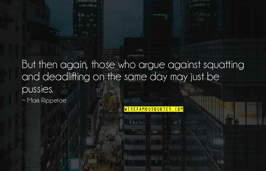 Pearlescent Quotes By Mark Rippetoe: But then again, those who argue against squatting
