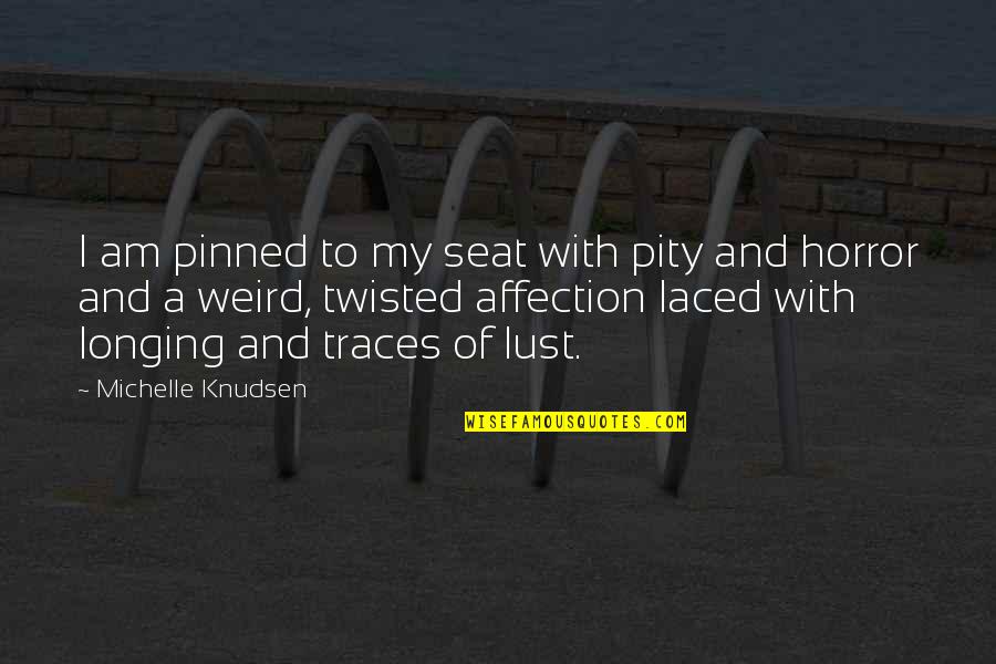 Pearlescent Quotes By Michelle Knudsen: I am pinned to my seat with pity