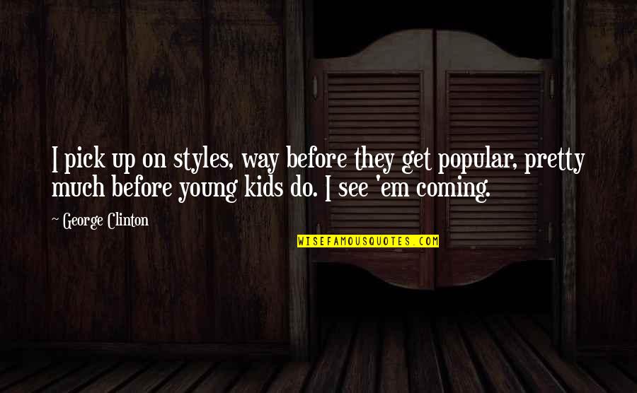Pearline Okumakpeyi Quotes By George Clinton: I pick up on styles, way before they Pearline Okumakpeyi Quotes By George Clinton: I pick up on styles, way before they