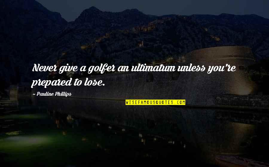 Pearline Okumakpeyi Quotes By Pauline Phillips: Never give a golfer an ultimatum unless you're Pearline Okumakpeyi Quotes By Pauline Phillips: Never give a golfer an ultimatum unless you're